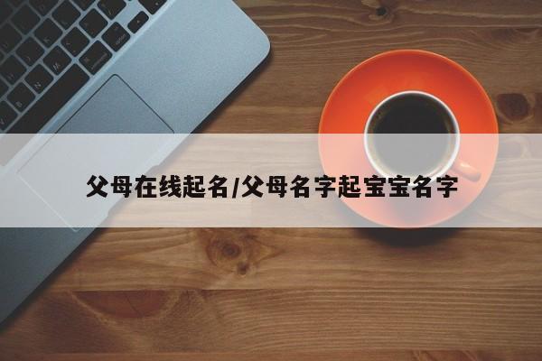 父母在线起名/父母名字起宝宝名字